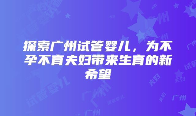探索广州试管婴儿，为不孕不育夫妇带来生育的新希望