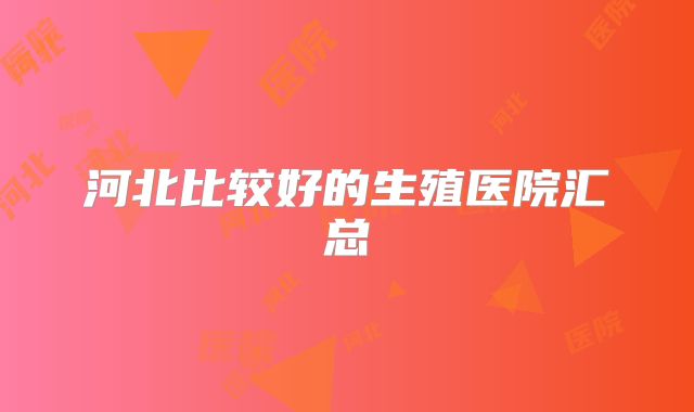河北比较好的生殖医院汇总