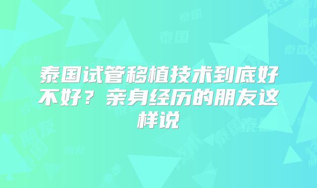 泰国试管移植技术到底好不好？亲身经历的朋友这样说