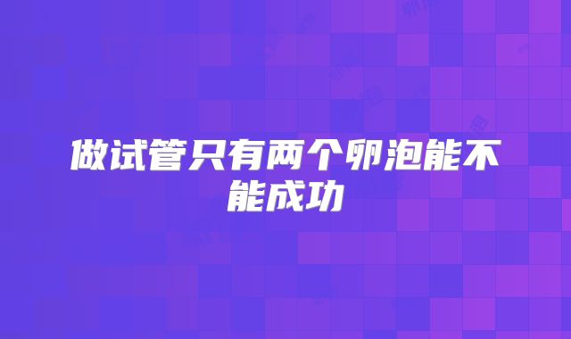 做试管只有两个卵泡能不能成功