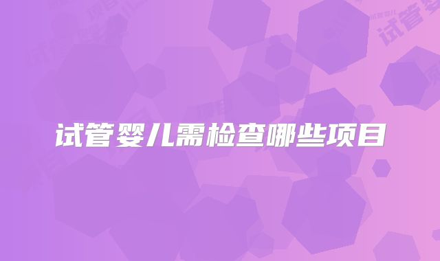 试管婴儿需检查哪些项目