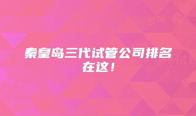 秦皇岛三代试管公司排名在这！