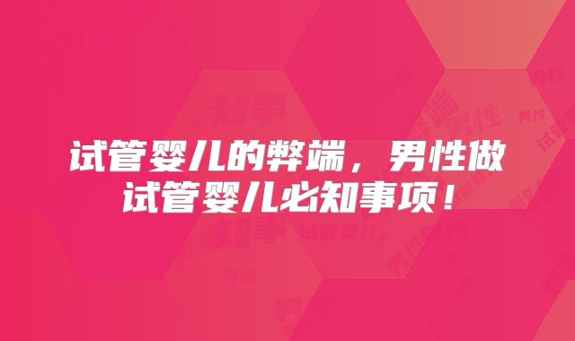 试管婴儿的弊端，男性做试管婴儿必知事项！