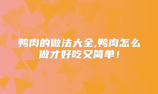 鸭肉的做法大全,鸭肉怎么做才好吃又简单！