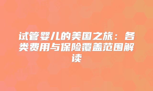 试管婴儿的美国之旅:各类费用与保险覆盖范围解读
