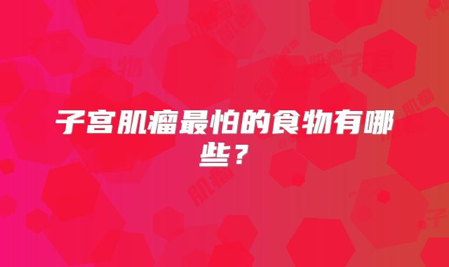 子宫肌瘤最怕的食物有哪些?