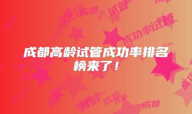成都高龄试管成功率排名榜来了!