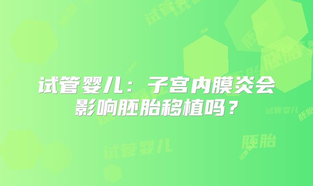 试管婴儿:子宫内膜炎会影响胚胎移植吗?