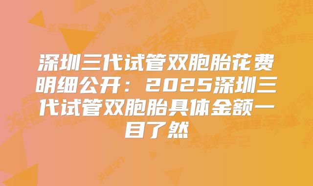 深圳三代试管双胞胎花费明细公开:2025深圳三代试管双胞胎具体金额一目了然