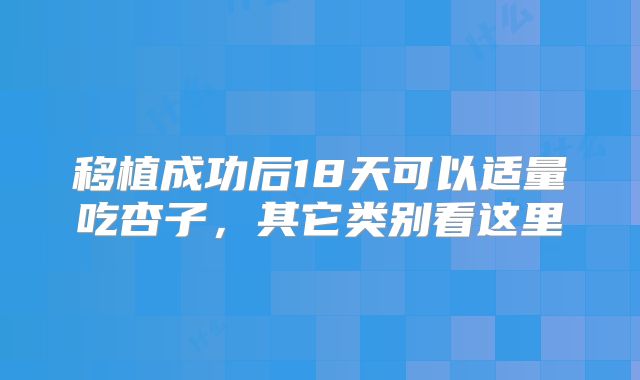 移植成功后18天可以适量吃杏子，其它类别看这里