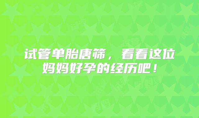 试管单胎唐筛，看看这位妈妈好孕的经历吧！