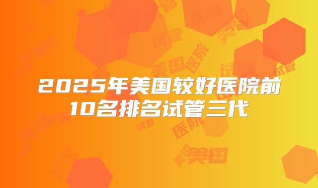 2025年美国较好医院前10名排名试管三代