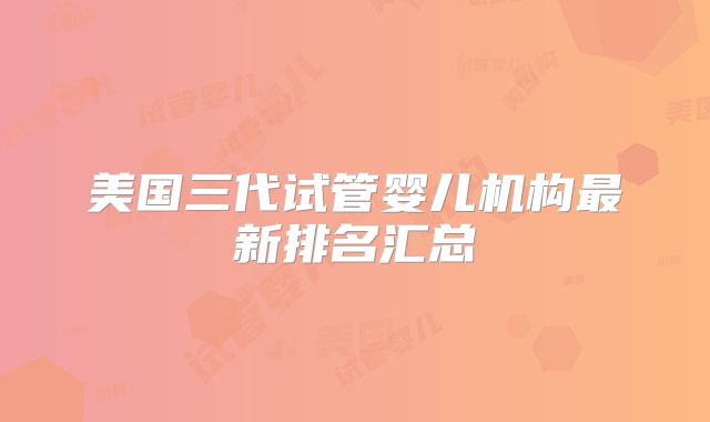 美国三代试管婴儿机构最新排名汇总