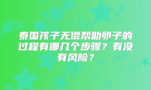 泰国孩子无偿帮助卵子的过程有哪几个步骤?有没有风险?