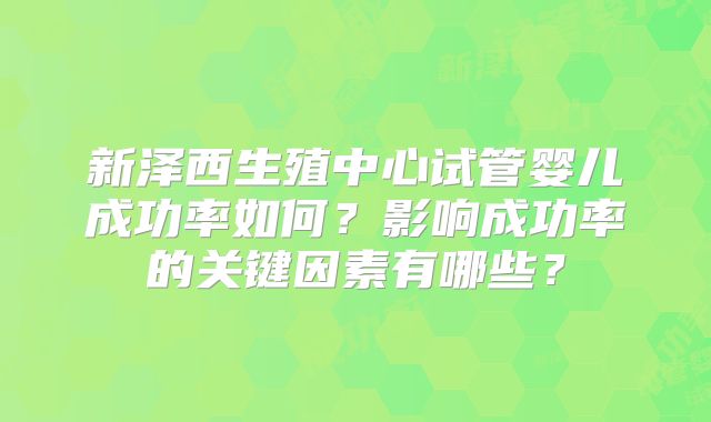 新泽西生殖中心试管婴儿成功率如何？影响成功率的关键因素有哪些？
