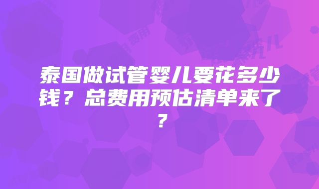 泰国做试管婴儿要花多少钱?总费用预估清单来了?