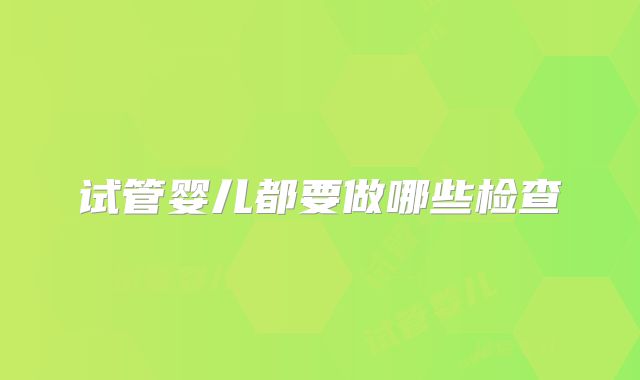 试管婴儿都要做哪些检查