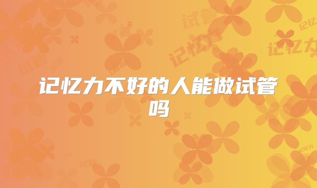 记忆力不好的人能做试管吗