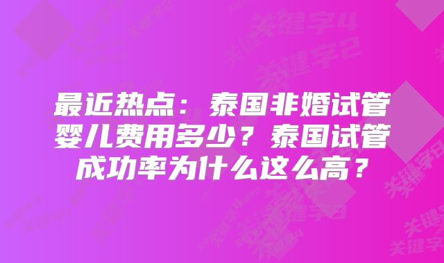 最近热点:泰国非婚试管婴儿费用多少?泰国试管成功率为什么这么高?