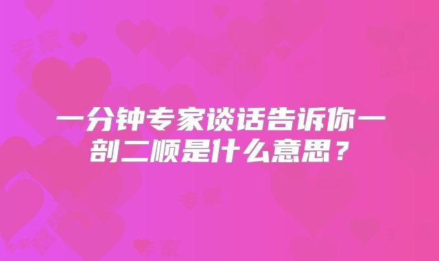 一分钟专家谈话告诉你一剖二顺是什么意思?