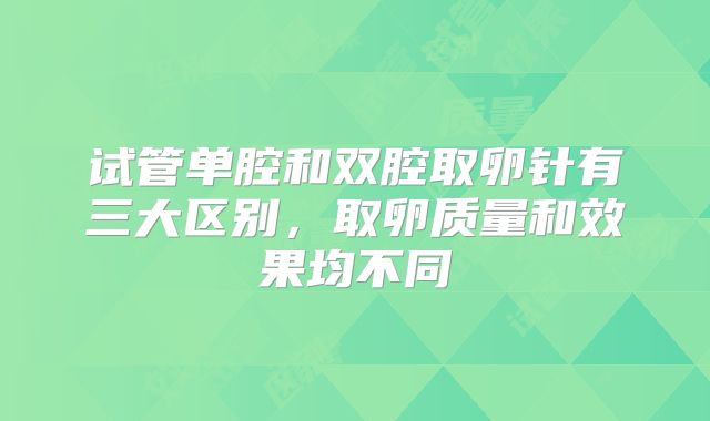 试管单腔和双腔取卵针有三大区别,取卵质量和效果均不同
