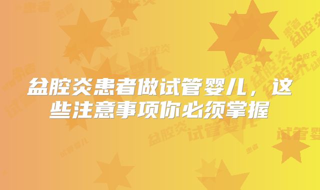 盆腔炎患者做试管婴儿，这些注意事项你必须掌握
