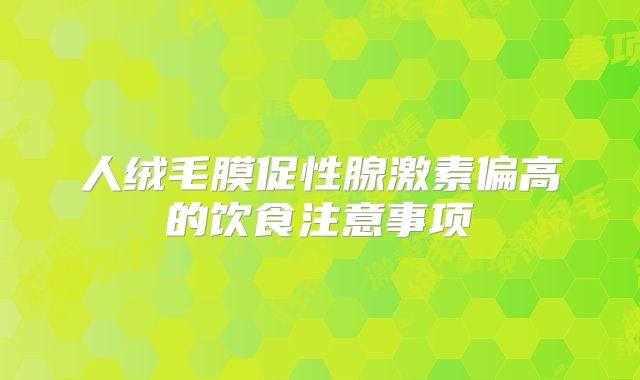 人绒毛膜促性腺激素偏高的饮食注意事项
