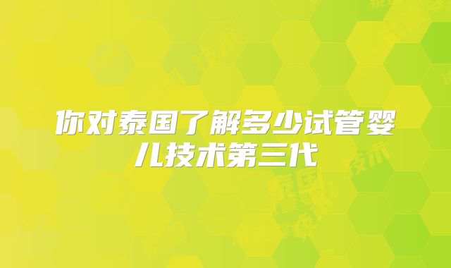 你对泰国了解多少试管婴儿技术第三代