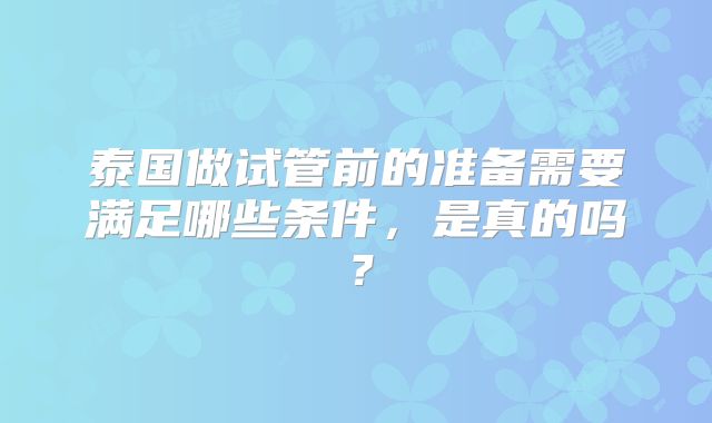 泰国做试管前的准备需要满足哪些条件,是真的吗?