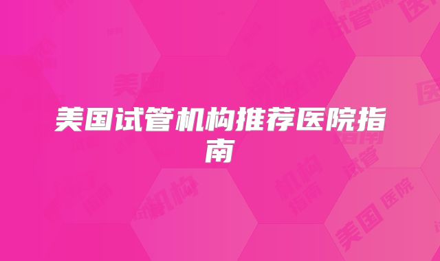 美国试管机构推荐医院指南