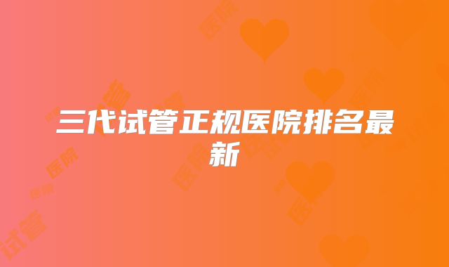 三代试管正规医院排名最新