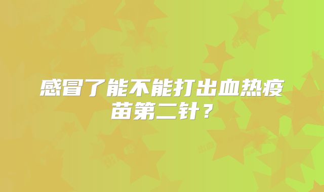 感冒了能不能打出血热疫苗第二针?