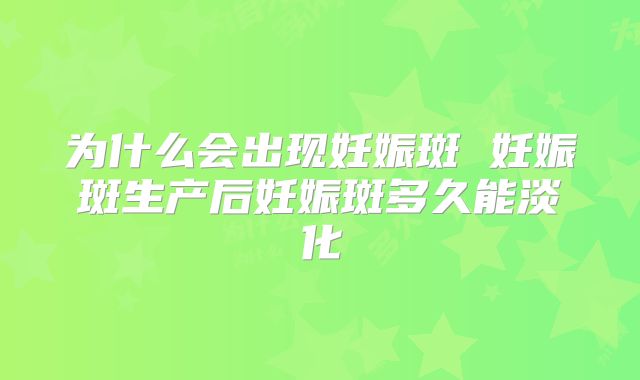 为什么会出现妊娠斑 妊娠斑生产后妊娠斑多久能淡化
