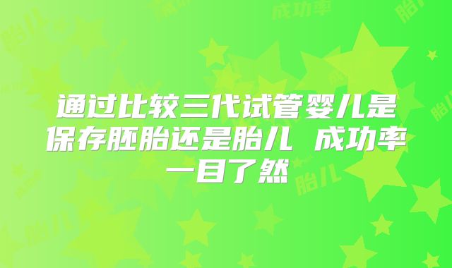 通过比较三代试管婴儿是保存胚胎还是胎儿 成功率一目了然