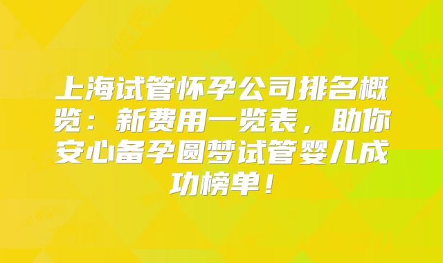 上海试管怀孕公司排名概览：新费用一览表，助你安心备孕圆梦试管婴儿成功榜单！