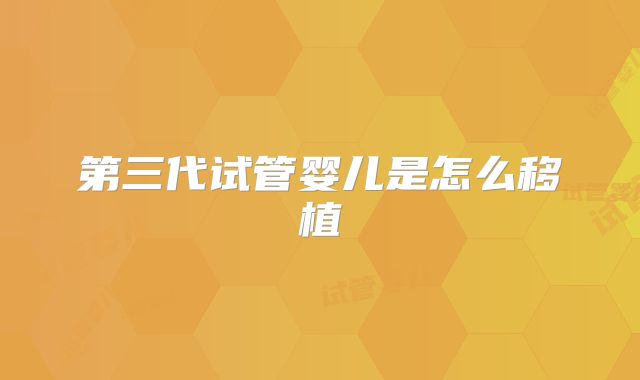 第三代试管婴儿是怎么移植