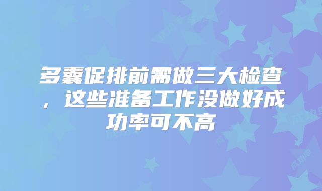 多囊促排前需做三大检查,这些准备工作没做好成功率可不高