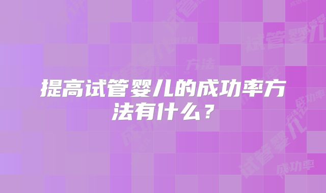 提高试管婴儿的成功率方法有什么？