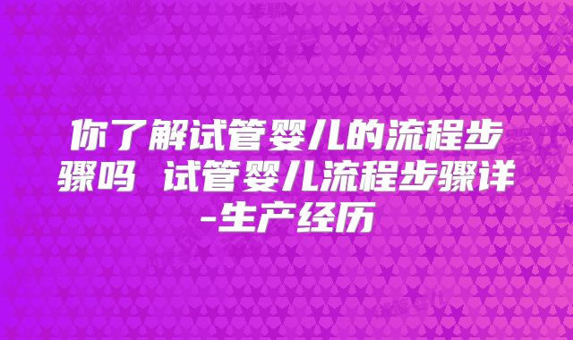 你了解试管婴儿的流程步骤吗 试管婴儿流程步骤详-生产经历