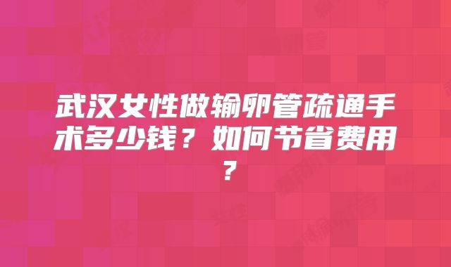 武汉女性做输卵管疏通手术多少钱？如何节省费用？