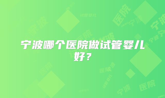 宁波哪个医院做试管婴儿好？