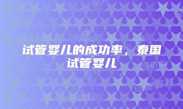 试管婴儿的成功率，泰国试管婴儿