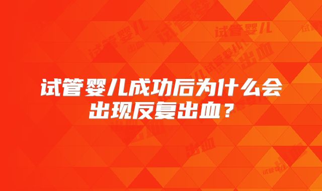 试管婴儿成功后为什么会出现反复出血？