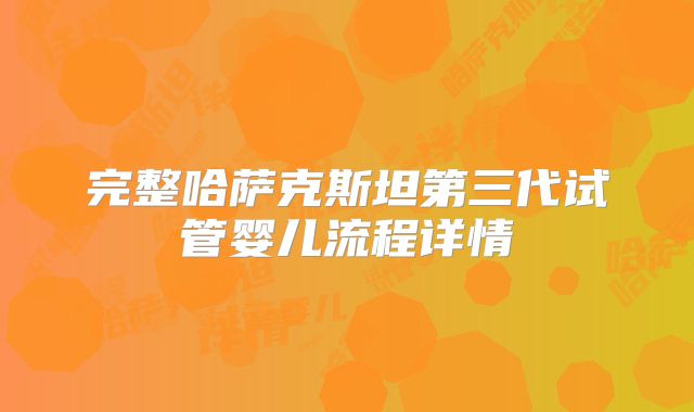 完整哈萨克斯坦第三代试管婴儿流程详情