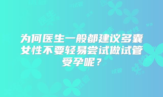 为何医生一般都建议多囊女性不要轻易尝试做试管受孕呢?