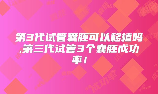 第3代试管囊胚可以移植吗,第三代试管3个囊胚成功率！