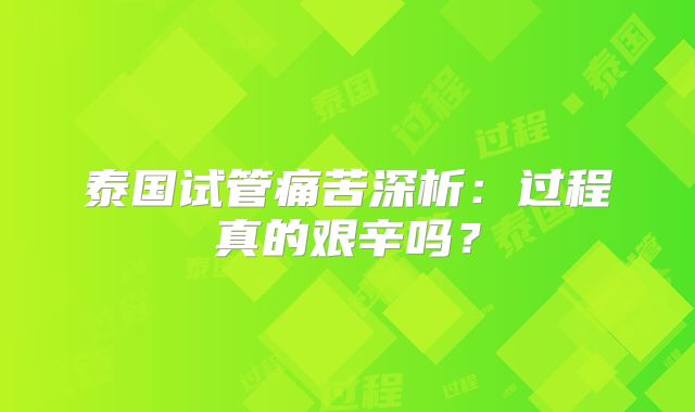 泰国试管痛苦深析:过程真的艰辛吗?