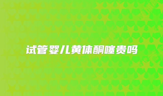 试管婴儿黄体酮噻贵吗