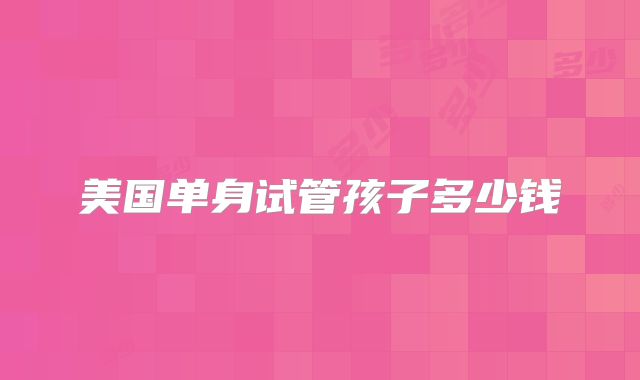 美国单身试管孩子多少钱
