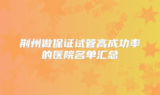 荆州做保证试管高成功率的医院名单汇总